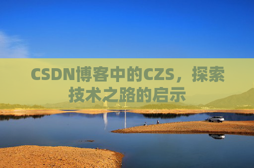 CSDN博客中的CZS，探索技术之路的启示